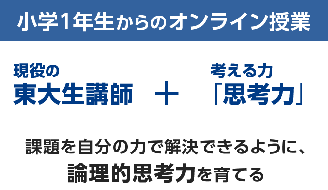 小学1年生からのオンライン授業 現役の東大生講師+考える力「思考力」 課題を自分の力で解決できるように、論理的思考力を育てる